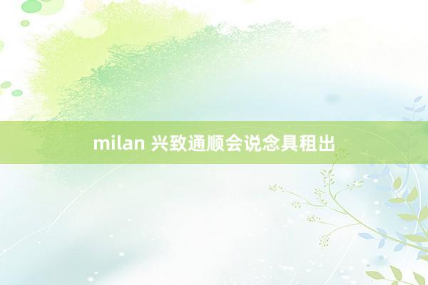 milan 兴致通顺会说念具租出