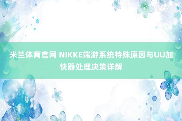 米兰体育官网 NIKKE端游系统特殊原因与UU加快器处理决策详解