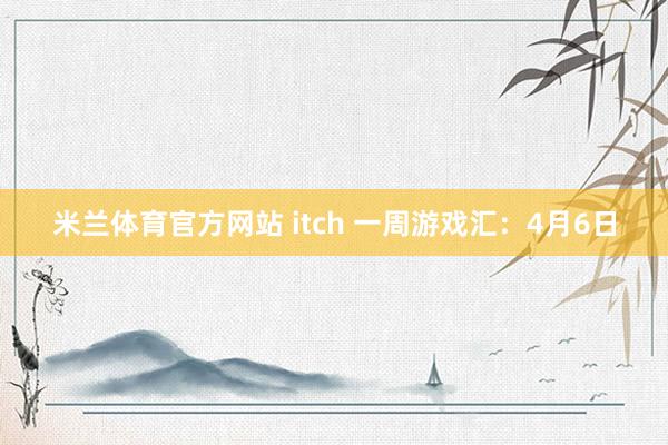 米兰体育官方网站 itch 一周游戏汇：4月6日
