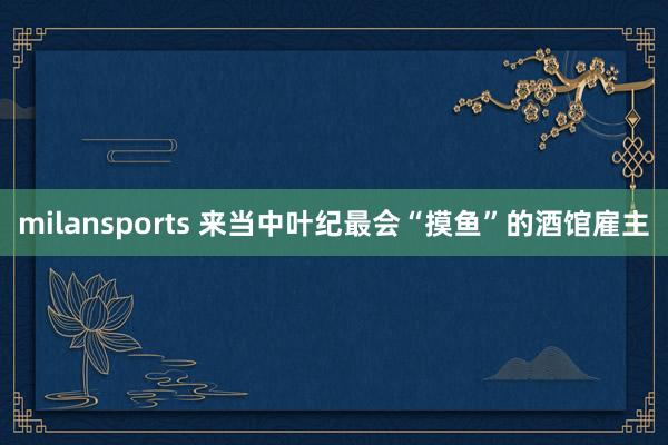 milansports 来当中叶纪最会“摸鱼”的酒馆雇主