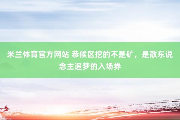 米兰体育官方网站 恭候区挖的不是矿，是散东说念主追梦的入场券