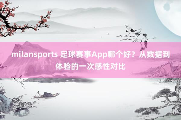 milansports 足球赛事App哪个好？从数据到体验的一次感性对比