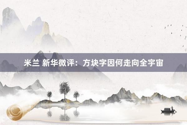 米兰 新华微评：方块字因何走向全宇宙
