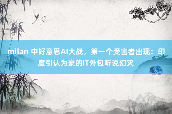 milan 中好意思AI大战，第一个受害者出现：印度引认为豪的IT外包听说幻灭