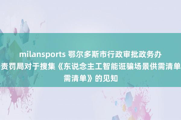 milansports 鄂尔多斯市行政审批政务办事与数据责罚局对于搜集《东说念主工智能诳骗场景供需清单》的见知