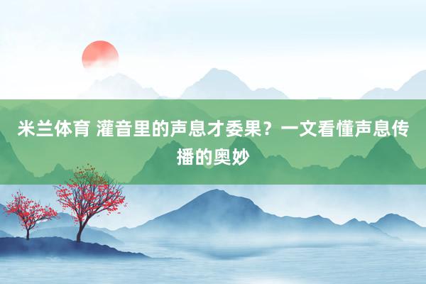 米兰体育 灌音里的声息才委果？一文看懂声息传播的奥妙