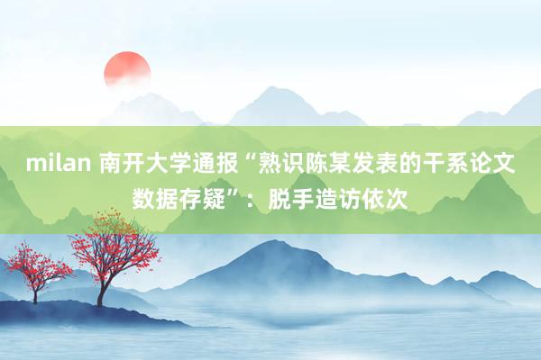 milan 南开大学通报“熟识陈某发表的干系论文数据存疑”：脱手造访依次