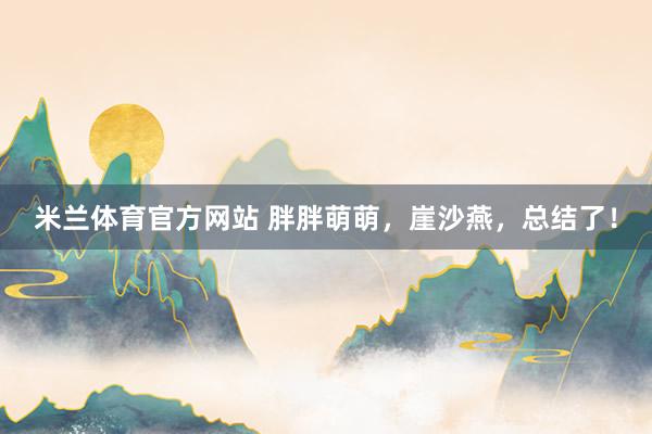 米兰体育官方网站 胖胖萌萌，崖沙燕，总结了！