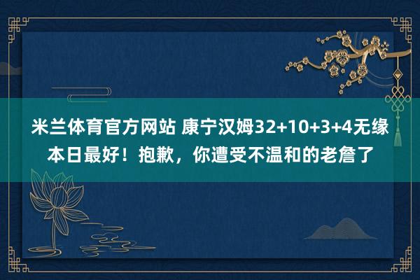 米兰体育官方网站 康宁汉姆32+10+3+4无缘本日最好！抱歉，你遭受不温和的老詹了