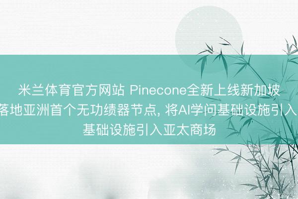 米兰体育官方网站 Pinecone全新上线新加坡云区域, 落地亚洲首个无功绩器节点, 将AI学问基础设施引入亚太商场