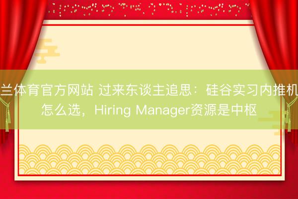 米兰体育官方网站 过来东谈主追思：硅谷实习内推机构怎么选，Hiring Manager资源是中枢