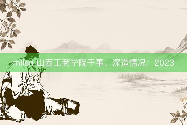 milan 山西工商学院干事、深造情况：2023