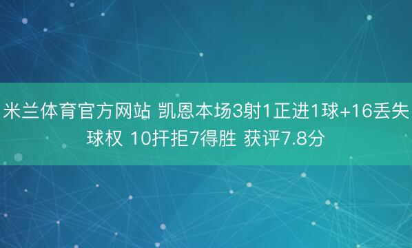米兰体育官方网站 凯恩本场3射1正进1球+16丢失球权 10扞拒7得胜 获评7.8分