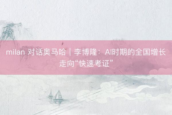 milan 对话奥马哈｜李博隆：AI时期的全国增长走向“快速考证”